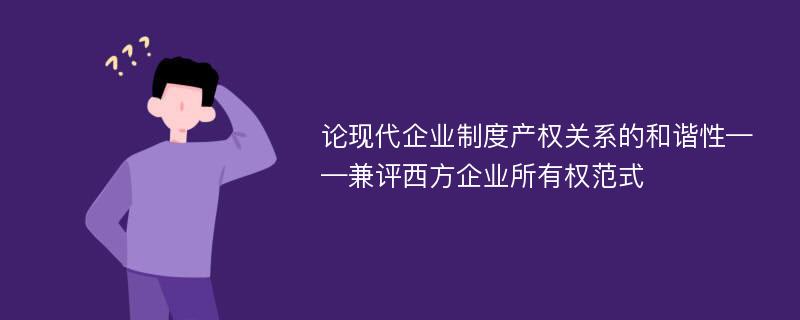 论现代企业制度产权关系的和谐性——兼评西方企业所有权范式