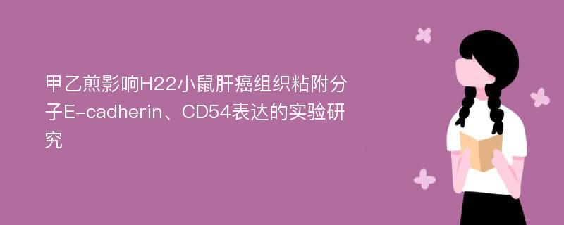 甲乙煎影响H22小鼠肝癌组织粘附分子E-cadherin、CD54表达的实验研究