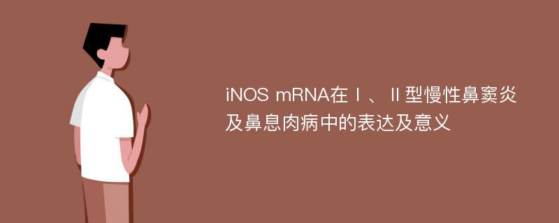 iNOS mRNA在Ⅰ、Ⅱ型慢性鼻窦炎及鼻息肉病中的表达及意义