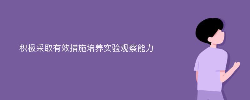 积极采取有效措施培养实验观察能力