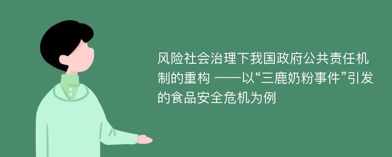 风险社会治理下我国政府公共责任机制的重构 ——以“三鹿奶粉事件”引发的食品安全危机为例