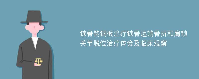 锁骨钩钢板治疗锁骨远端骨折和肩锁关节脱位治疗体会及临床观察