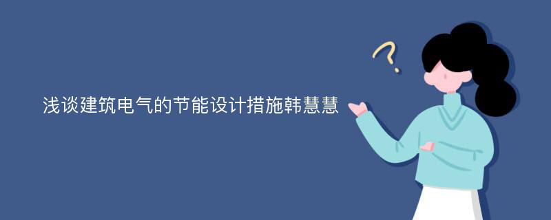 浅谈建筑电气的节能设计措施韩慧慧