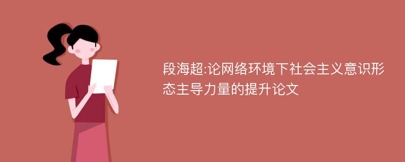 段海超:论网络环境下社会主义意识形态主导力量的提升论文