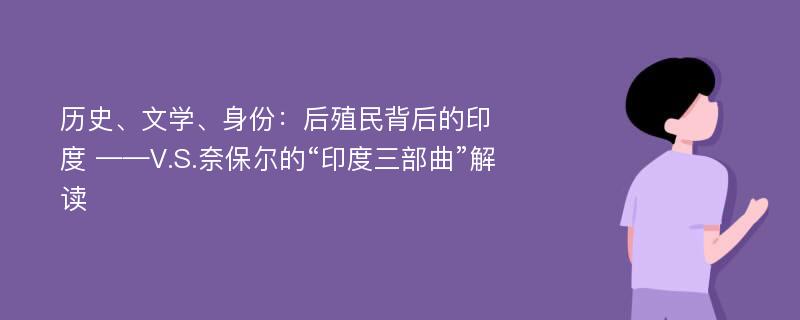 历史、文学、身份：后殖民背后的印度 ——V.S.奈保尔的“印度三部曲”解读