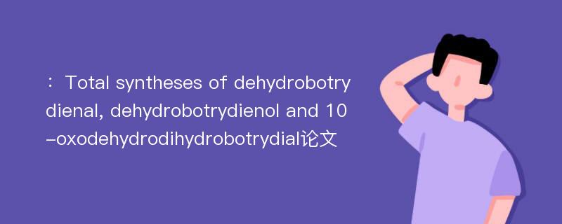 ：Total syntheses of dehydrobotrydienal, dehydrobotrydienol and 10-oxodehydrodihydrobotrydial论文