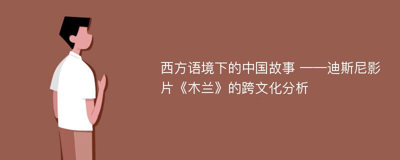 西方语境下的中国故事 ——迪斯尼影片《木兰》的跨文化分析