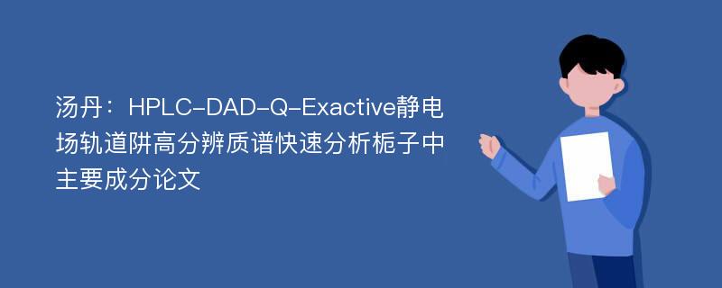 汤丹：HPLC-DAD-Q-Exactive静电场轨道阱高分辨质谱快速分析栀子中主要成分论文