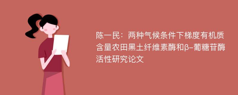 陈一民：两种气候条件下梯度有机质含量农田黑土纤维素酶和β-葡糖苷酶活性研究论文