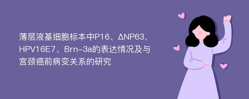 薄层液基细胞标本中P16、ΔNP63、 HPV16E7、Brn-3a的表达情况及与宫颈癌前病变关系的研究