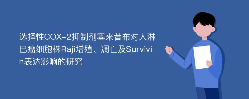 选择性COX-2抑制剂塞来昔布对人淋巴瘤细胞株Raji增殖、凋亡及Survivin表达影响的研究