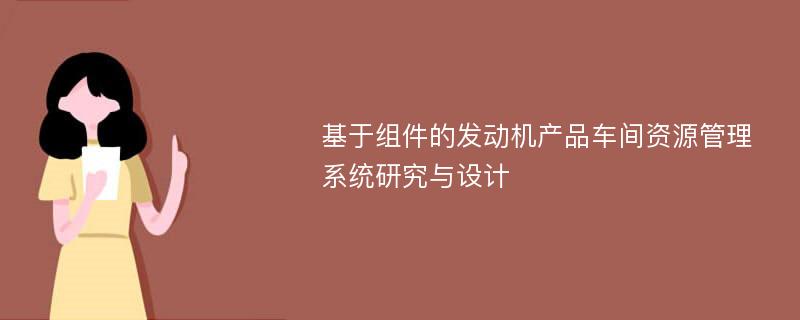 基于组件的发动机产品车间资源管理系统研究与设计