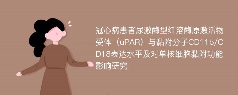 冠心病患者尿激酶型纤溶酶原激活物受体（uPAR）与黏附分子CD11b/CD18表达水平及对单核细胞黏附功能影响研究