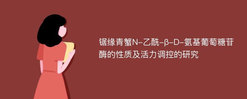 锯缘青蟹N-乙酰-β-D-氨基葡萄糖苷酶的性质及活力调控的研究