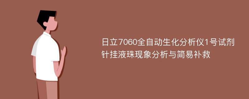 日立7060全自动生化分析仪1号试剂针挂液珠现象分析与简易补救