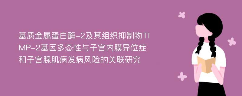 基质金属蛋白酶-2及其组织抑制物TIMP-2基因多态性与子宫内膜异位症和子宫腺肌病发病风险的关联研究