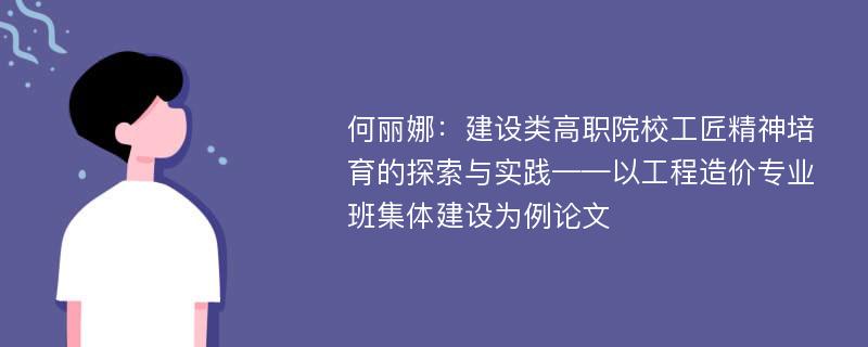 何丽娜：建设类高职院校工匠精神培育的探索与实践——以工程造价专业班集体建设为例论文