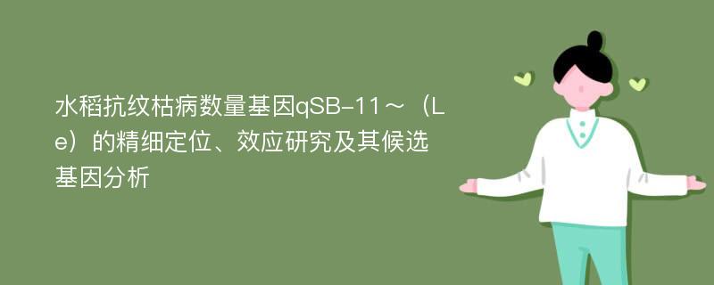 水稻抗纹枯病数量基因qSB-11～（Le）的精细定位、效应研究及其候选基因分析