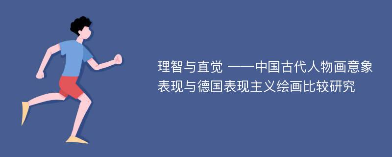 理智与直觉 ——中国古代人物画意象表现与德国表现主义绘画比较研究