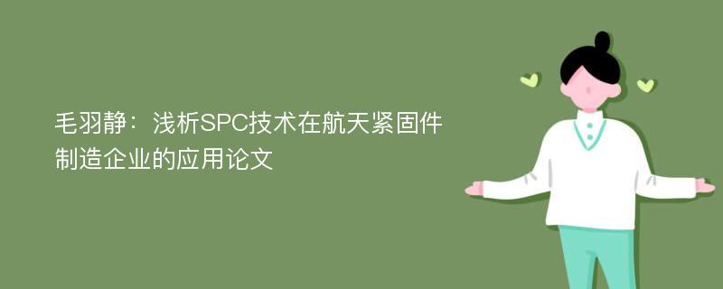 毛羽静：浅析SPC技术在航天紧固件制造企业的应用论文