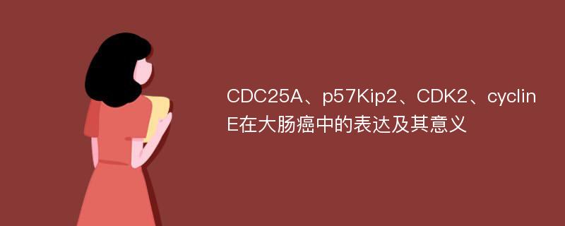 CDC25A、p57Kip2、CDK2、cyclinE在大肠癌中的表达及其意义
