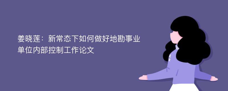 姜晓莲：新常态下如何做好地勘事业单位内部控制工作论文