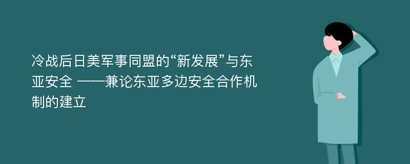 冷战后日美军事同盟的“新发展”与东亚安全 ——兼论东亚多边安全合作机制的建立