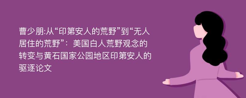 曹少朋:从“印第安人的荒野”到“无人居住的荒野”：美国白人荒野观念的转变与黄石国家公园地区印第安人的驱逐论文