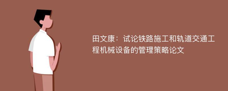 田文康：试论铁路施工和轨道交通工程机械设备的管理策略论文