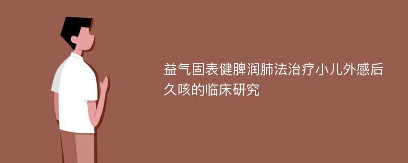 益气固表健脾润肺法治疗小儿外感后久咳的临床研究