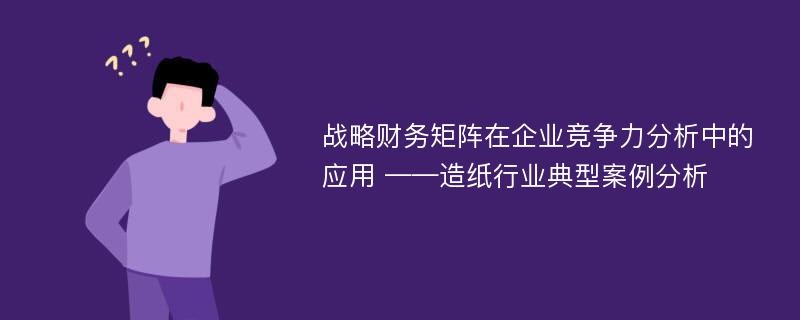 战略财务矩阵在企业竞争力分析中的应用 ——造纸行业典型案例分析