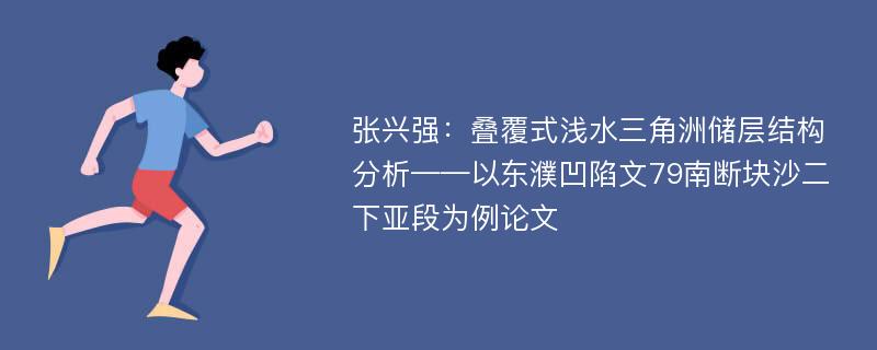 张兴强：叠覆式浅水三角洲储层结构分析——以东濮凹陷文79南断块沙二下亚段为例论文