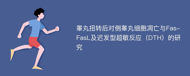 睾丸扭转后对侧睾丸细胞凋亡与Fas-FasL及迟发型超敏反应（DTH）的研究