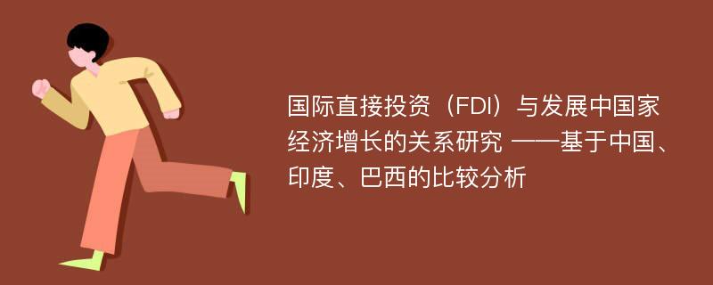 国际直接投资（FDI）与发展中国家经济增长的关系研究 ——基于中国、印度、巴西的比较分析