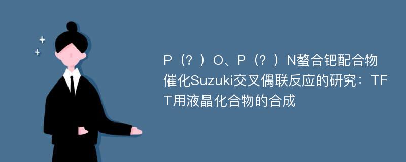 P（？）O、P（？）N螯合钯配合物催化Suzuki交叉偶联反应的研究：TFT用液晶化合物的合成