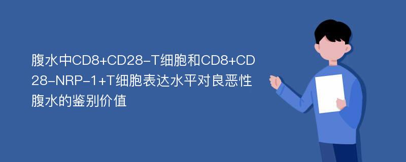 腹水中CD8+CD28-T细胞和CD8+CD28-NRP-1+T细胞表达水平对良恶性腹水的鉴别价值