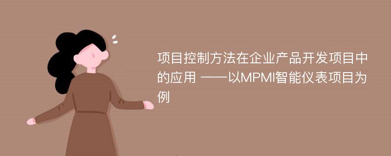 项目控制方法在企业产品开发项目中的应用 ——以MPMI智能仪表项目为例