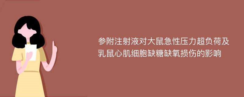 参附注射液对大鼠急性压力超负荷及乳鼠心肌细胞缺糖缺氧损伤的影响