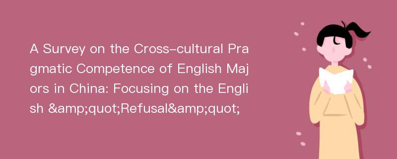 A Survey on the Cross-cultural Pragmatic Competence of English Majors in China: Focusing on the English &quot;Refusal&quot;