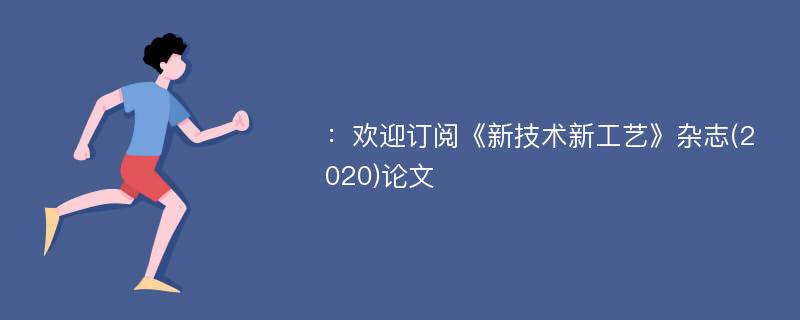 ：欢迎订阅《新技术新工艺》杂志(2020)论文