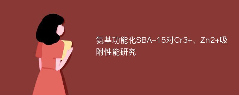 氨基功能化SBA-15对Cr3+、Zn2+吸附性能研究