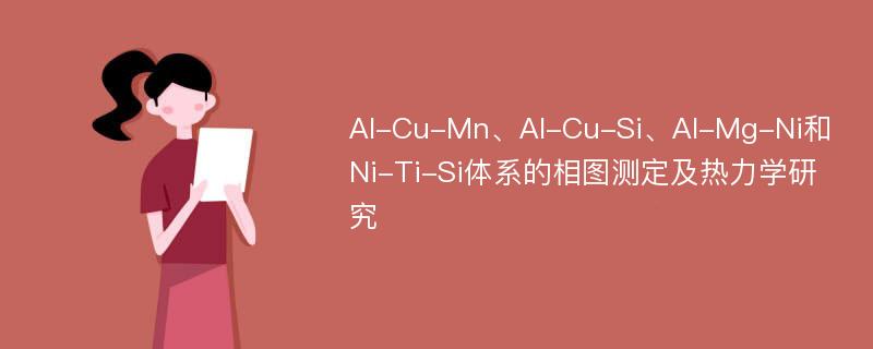 Al-Cu-Mn、Al-Cu-Si、Al-Mg-Ni和Ni-Ti-Si体系的相图测定及热力学研究