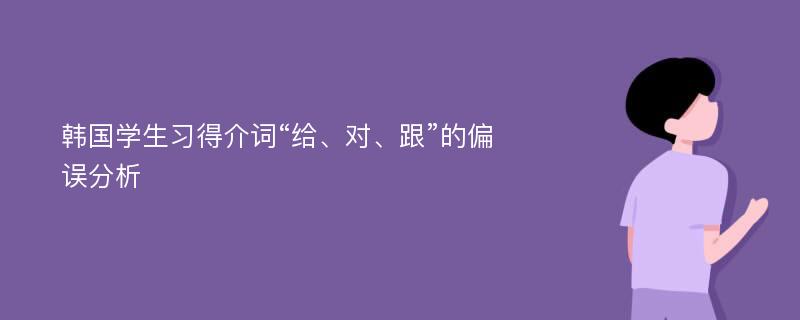 韩国学生习得介词“给、对、跟”的偏误分析