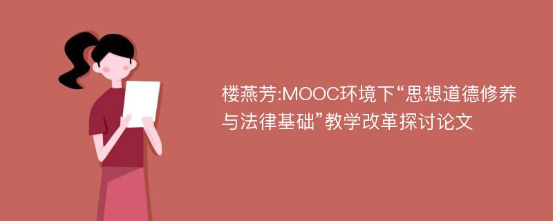 楼燕芳:MOOC环境下“思想道德修养与法律基础”教学改革探讨论文