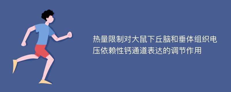 热量限制对大鼠下丘脑和垂体组织电压依赖性钙通道表达的调节作用