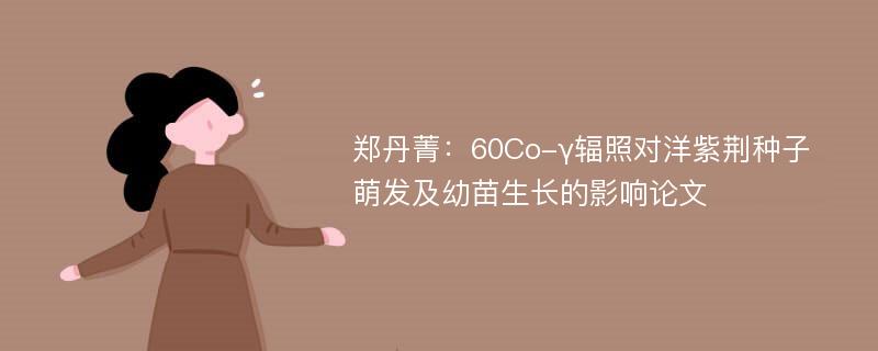 郑丹菁：60Co-γ辐照对洋紫荆种子萌发及幼苗生长的影响论文