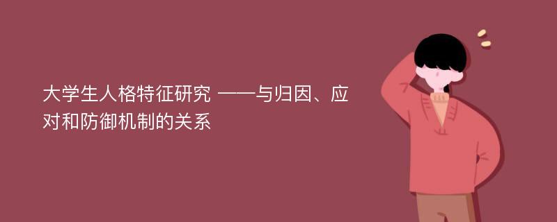 大学生人格特征研究 ——与归因、应对和防御机制的关系