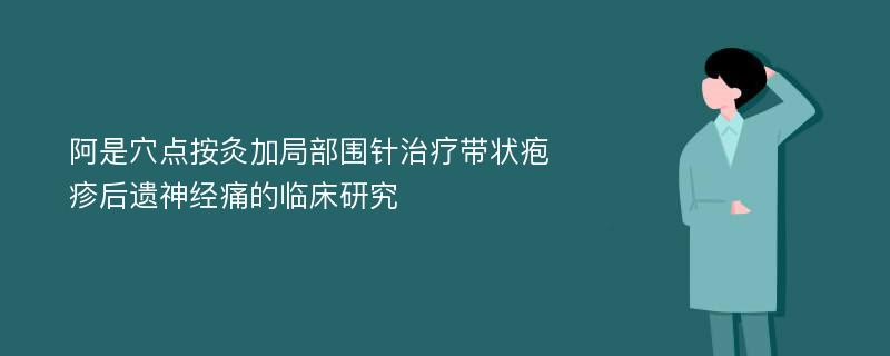 阿是穴点按灸加局部围针治疗带状疱疹后遗神经痛的临床研究