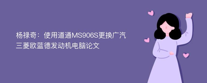 杨禄奇：使用道通MS906S更换广汽三菱欧蓝德发动机电脑论文