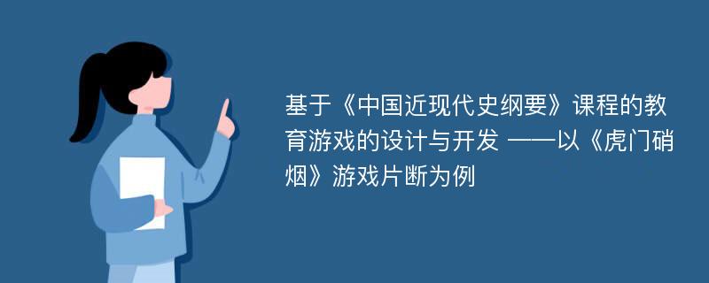 基于《中国近现代史纲要》课程的教育游戏的设计与开发 ——以《虎门硝烟》游戏片断为例